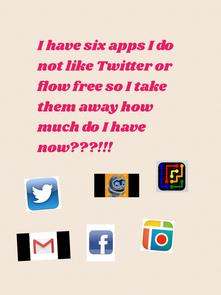 I have six apps I do not like Twitter or flow free so I take them away how much do I have now???!!!