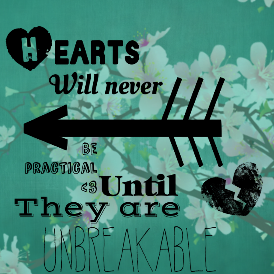 Hearts will never be practical until they are unbreakable- wizard of oz
