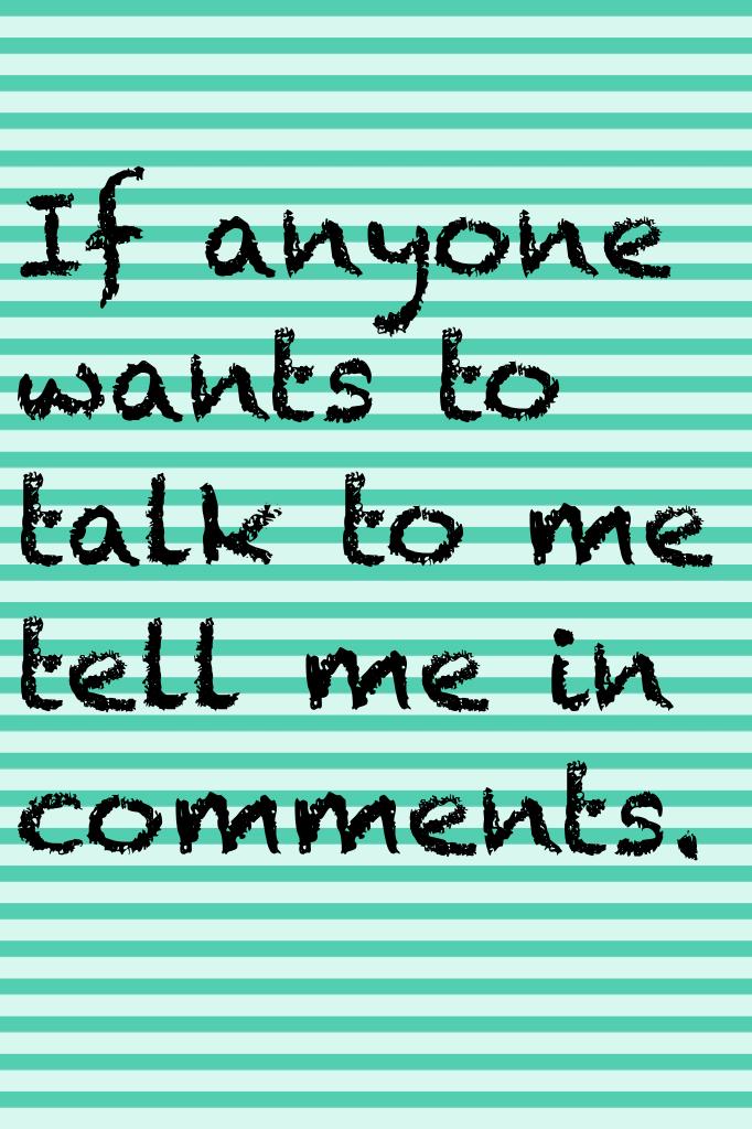 If anyone wants to talk to me tell me in comments.