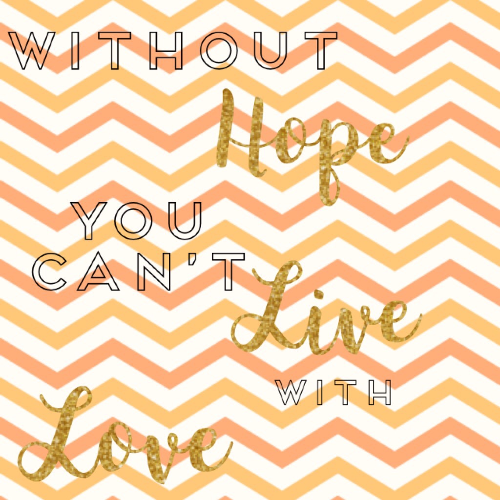 Hope
Live
Love
Live with hope and love!!