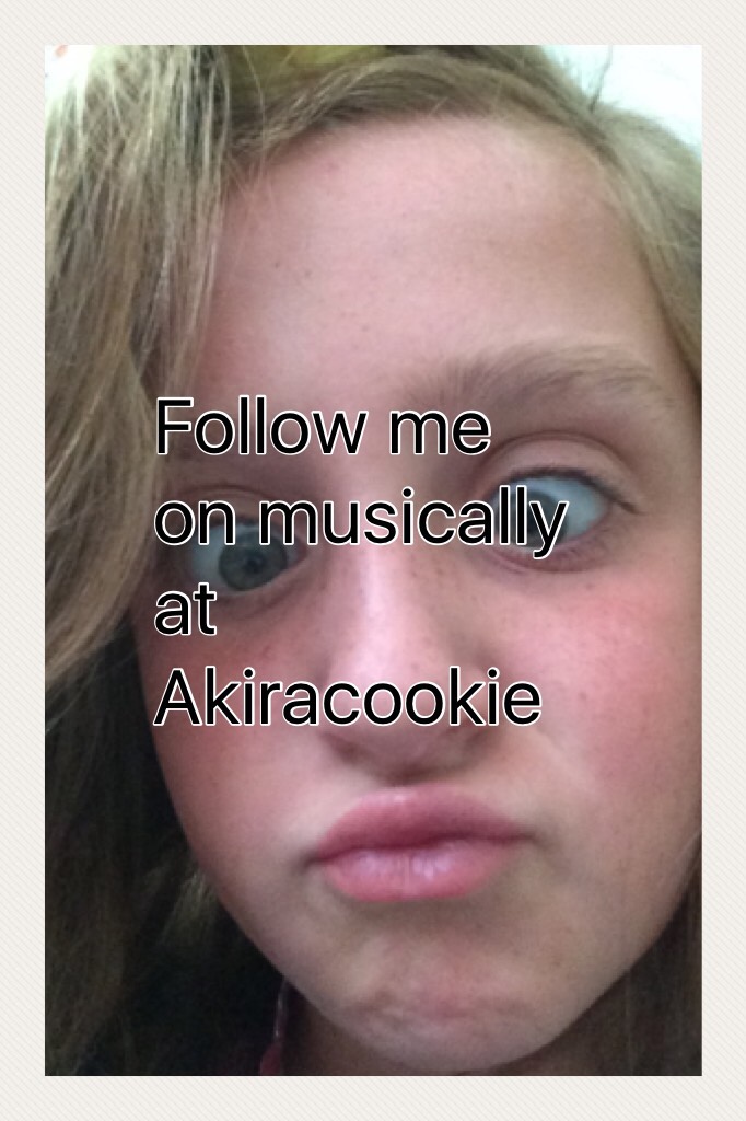 Follow me on musically at Akiracookie