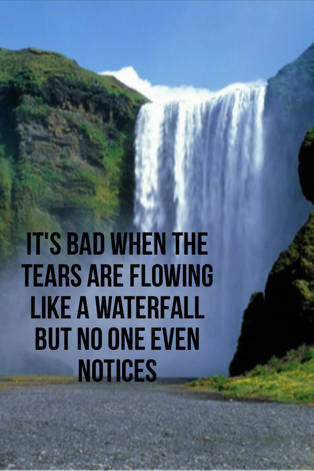 like a waterfall
no one notices