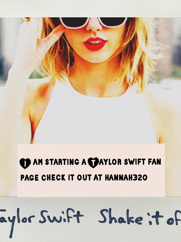 I am starting a Taylor swift fan page check it out at hannah320 