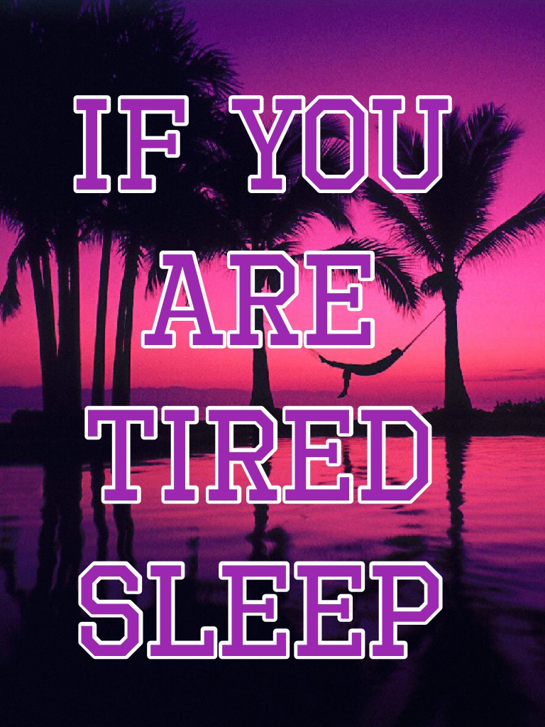 If you are tired sleep