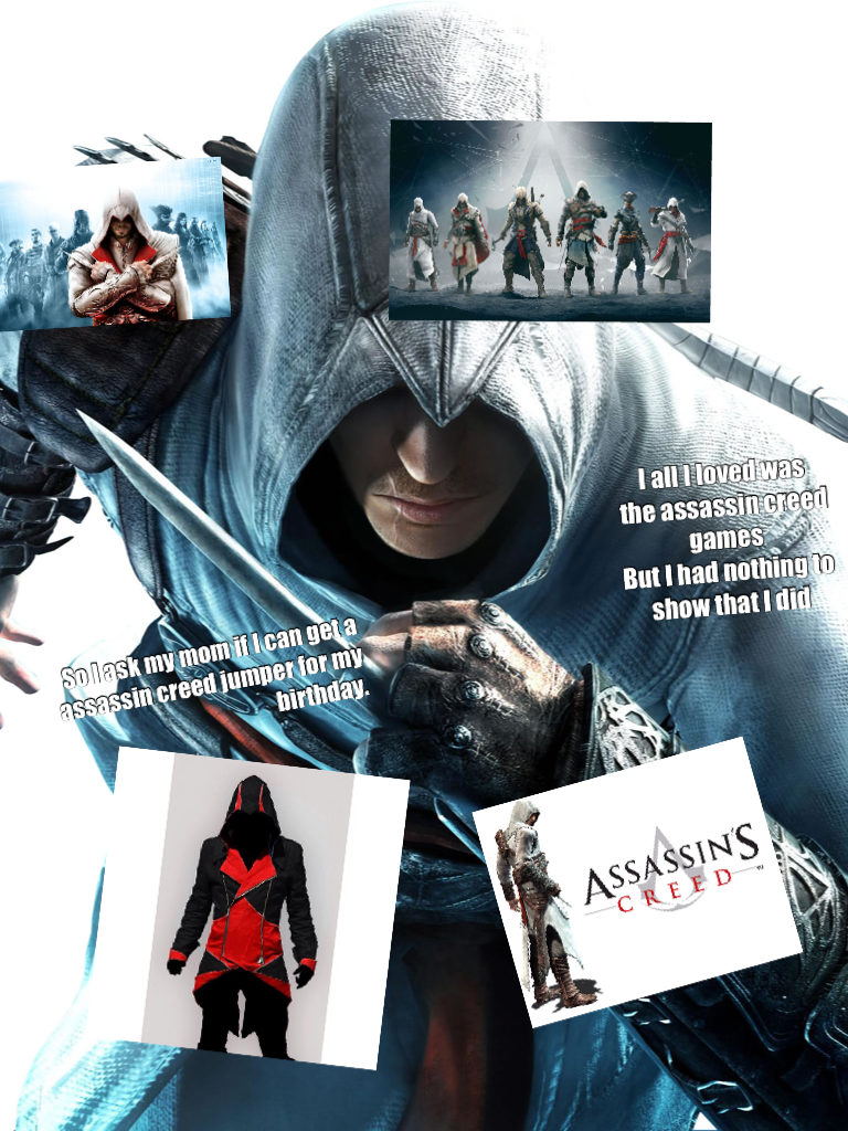 I all I loved was 
the assassin creed games 
But I had nothing to show that I did 