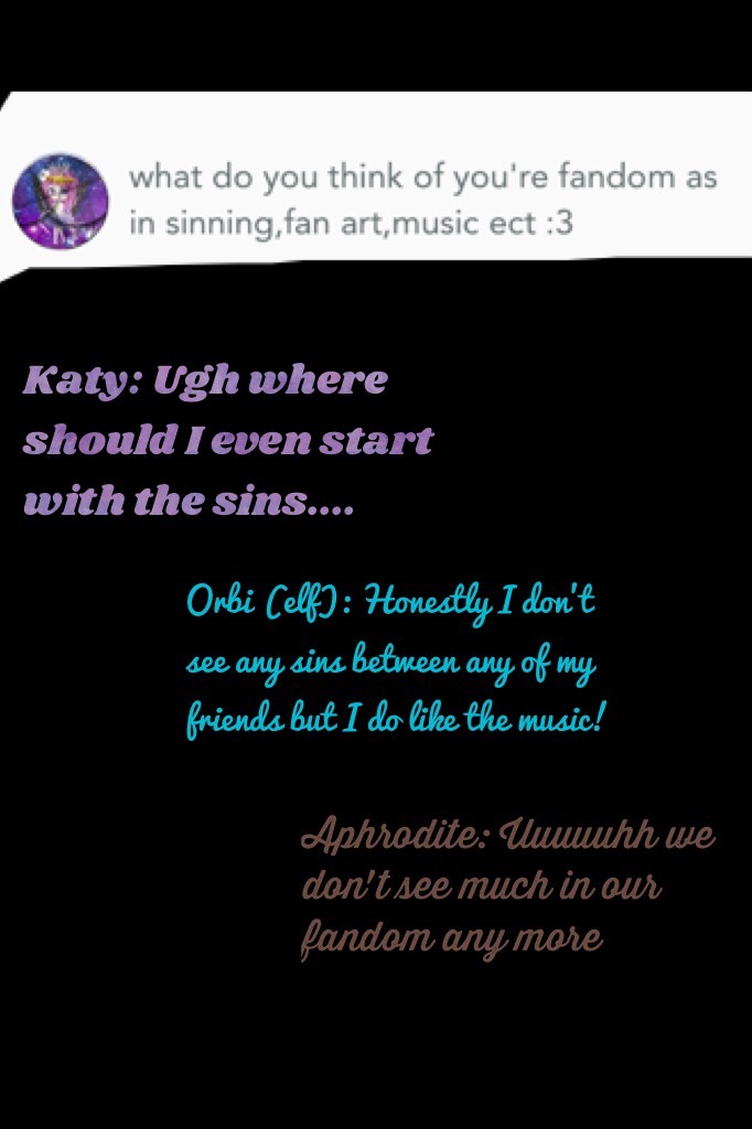 Katy: I mean we weren't even a year in and the sinning started...but...some of the fan arts I've seen of bendy were really good...others are...interesting 😅