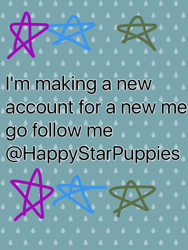 I'm making a new account for a new me go follow me @HappyStarPuppies