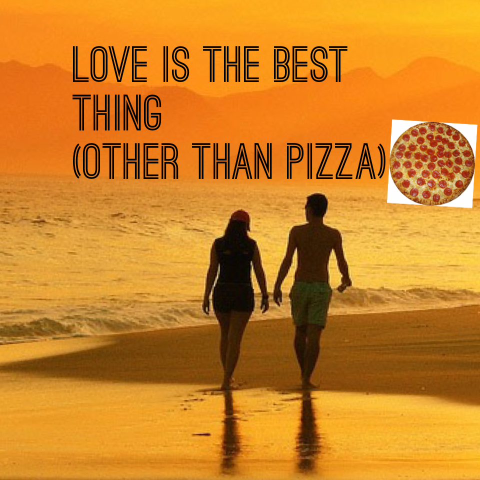 Love is the best thing 
(Other than pizza)