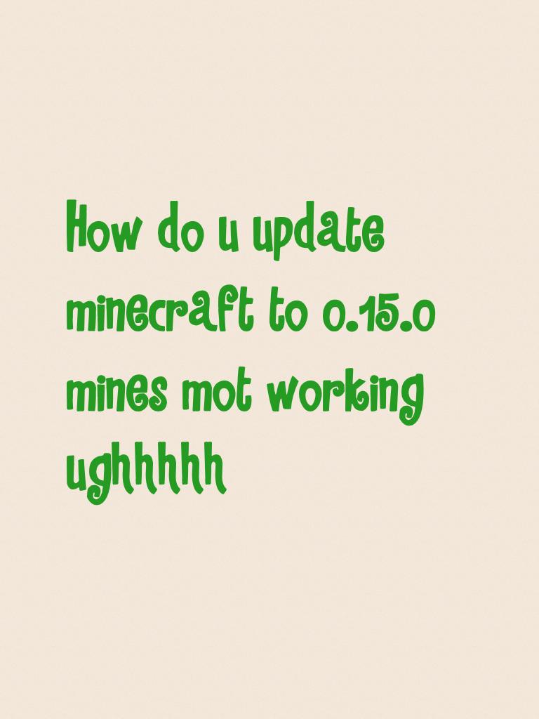 How do u update minecraft to 0.15.0 mines mot working ughhhhh