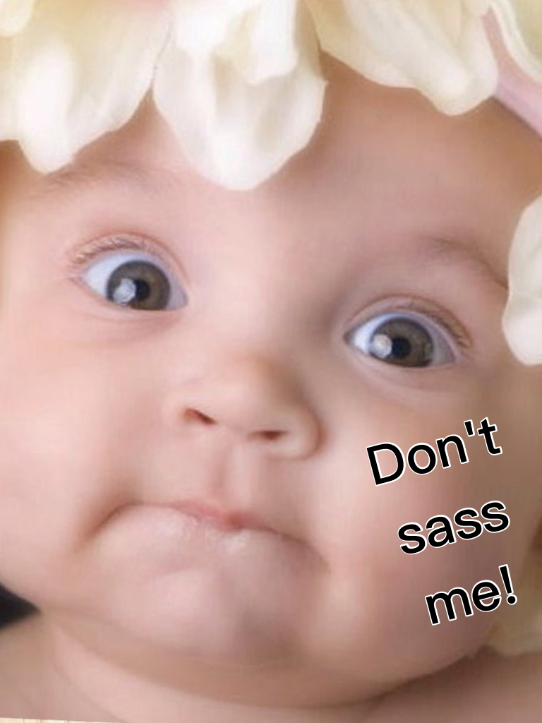 Don't sass me!