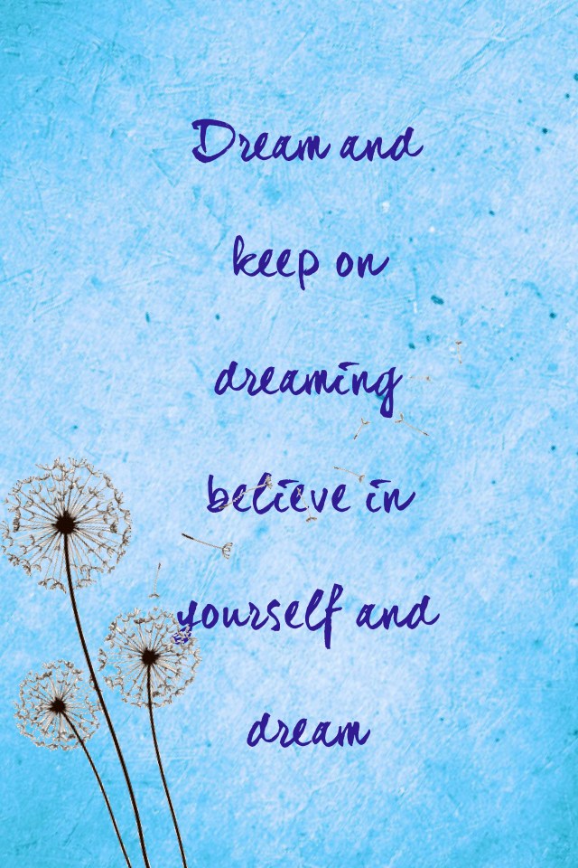 Dream and keep on dreaming believe in yourself and dream 