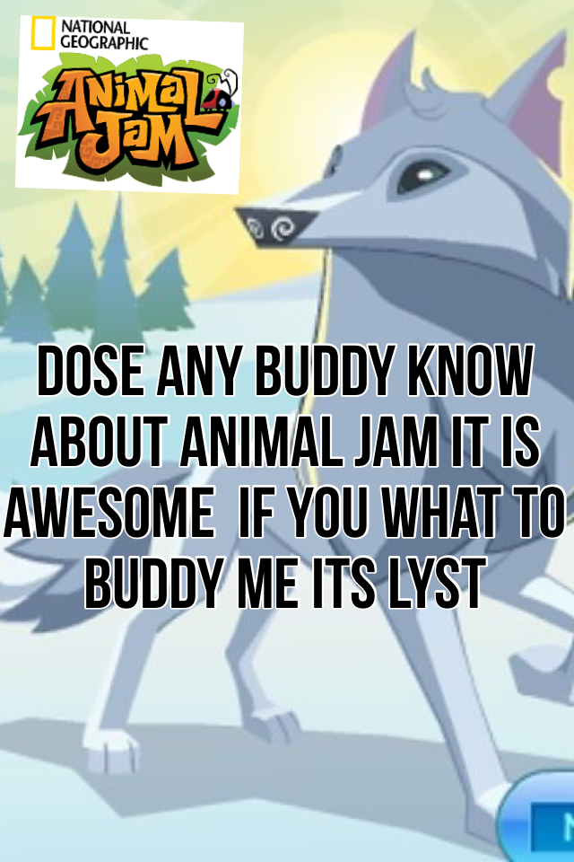 Dose any buddy know about animal jam it is awesome 
