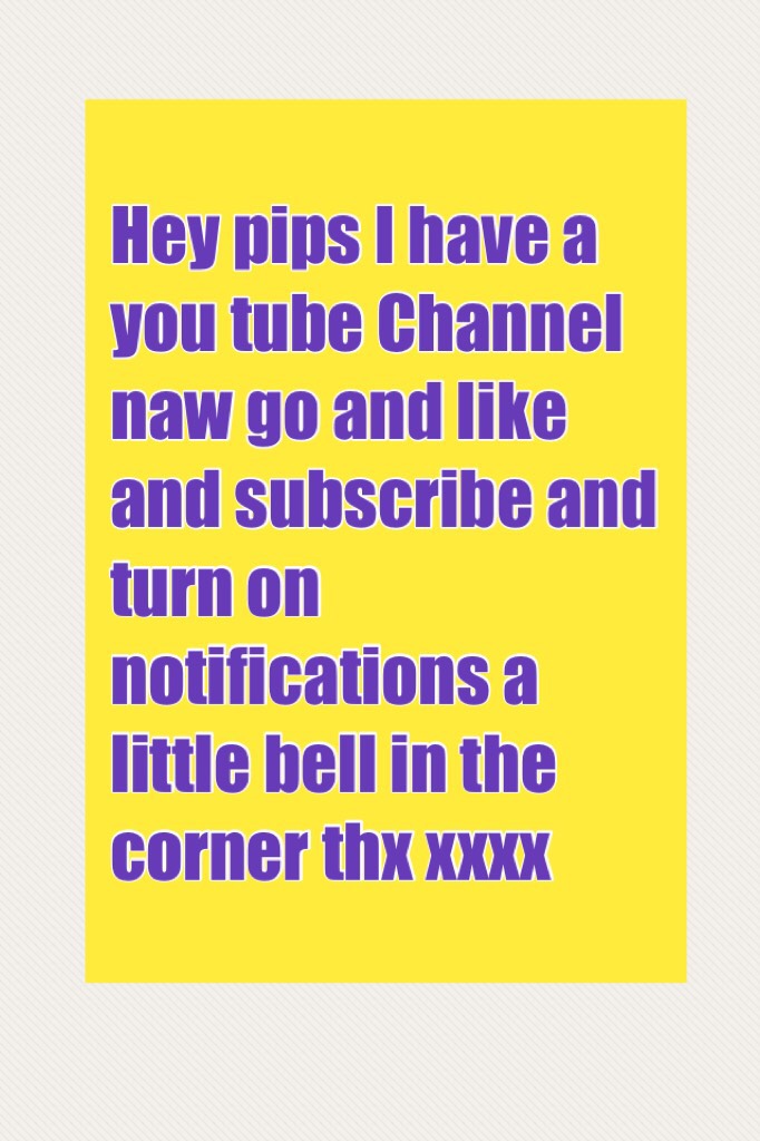 Hey pips I have a you tube Channel naw go and like and subscribe and turn on notifications a little bell in the corner thx xxxx