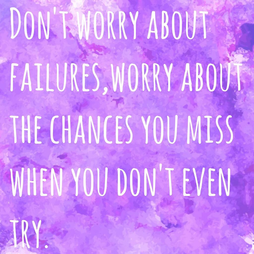 Don't worry about failures,worry about the chances you miss when you don't even try.