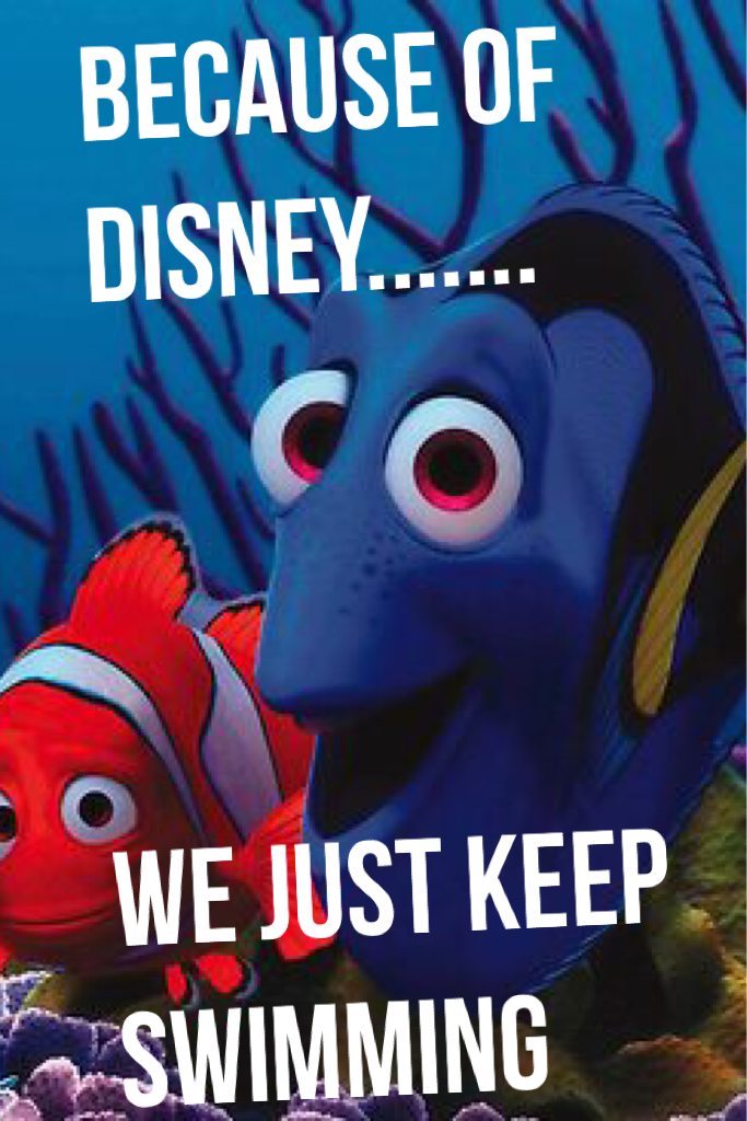Because of Disney....... 



We just keep swimming