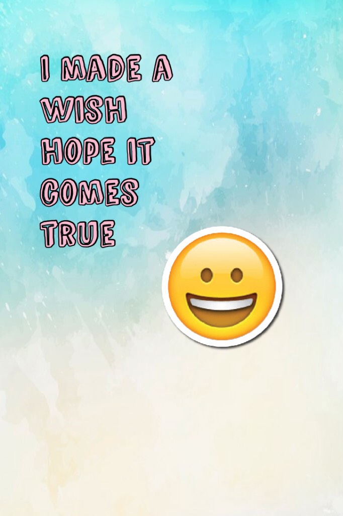 I made a wish hope it comes true