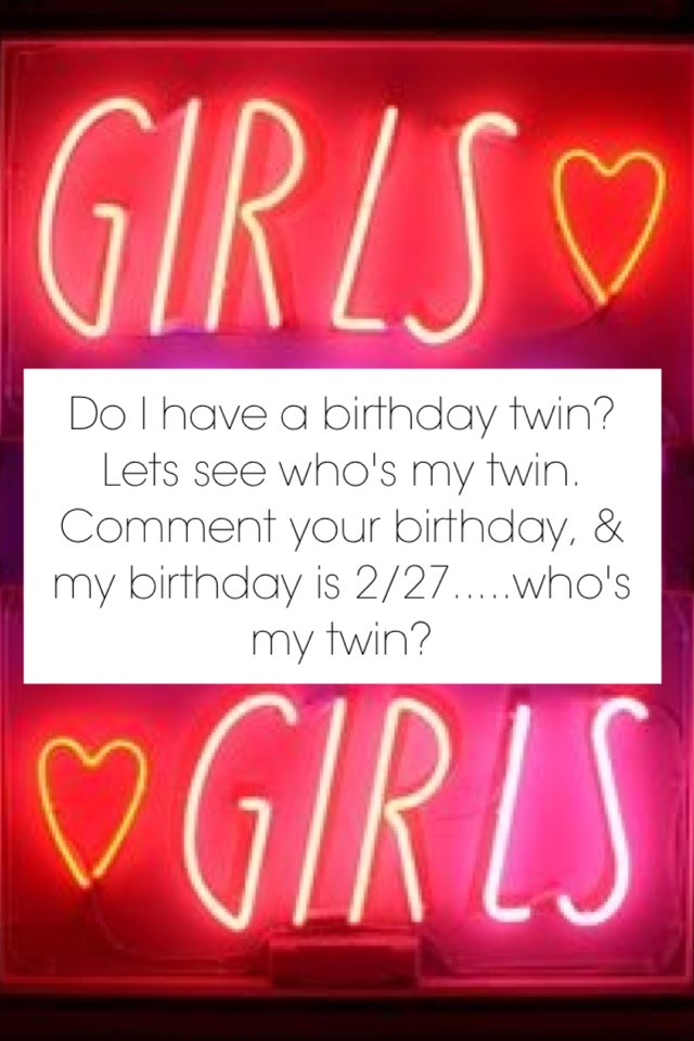 Do I have a birthday twin? Lets see who's my twin. Comment your birthday, & my birthday is 2/27.....who's my twin?
