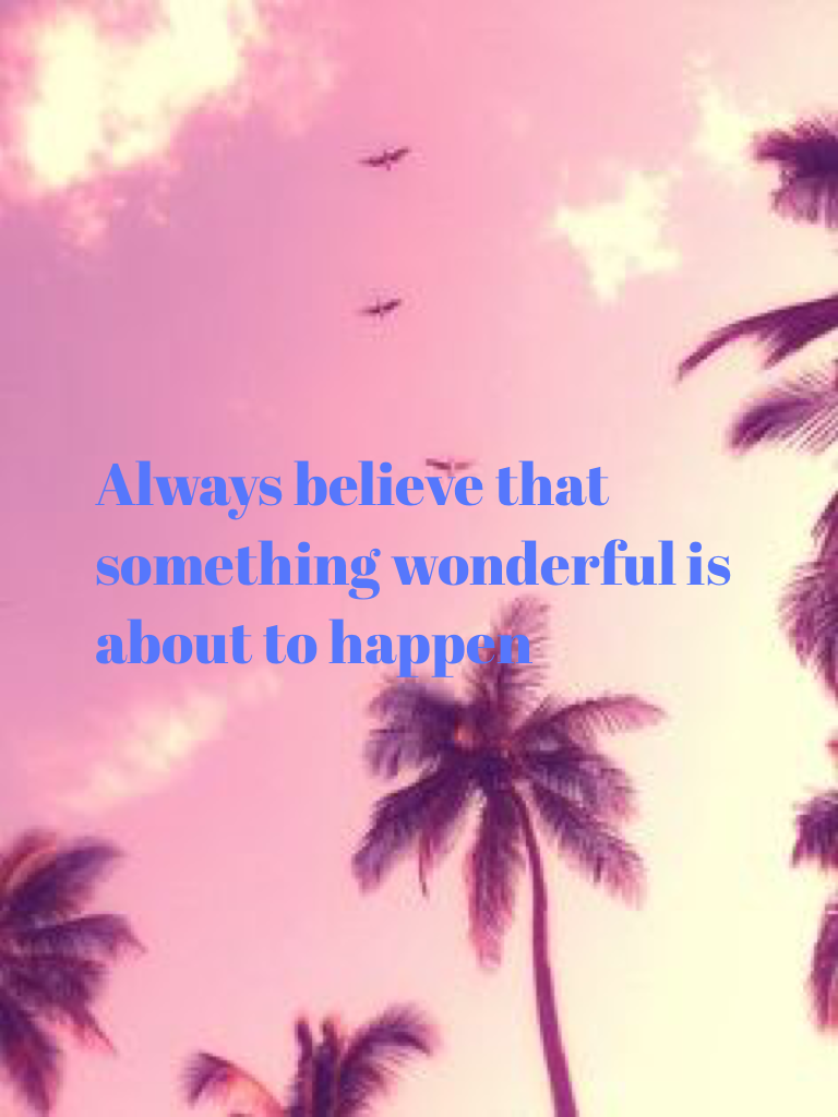Always believe that something wonderful is about to happen 