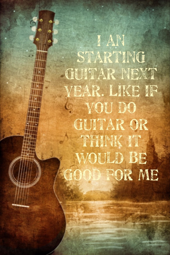 I an starting guitar next year. Like if you do guitar or think it would be good for me