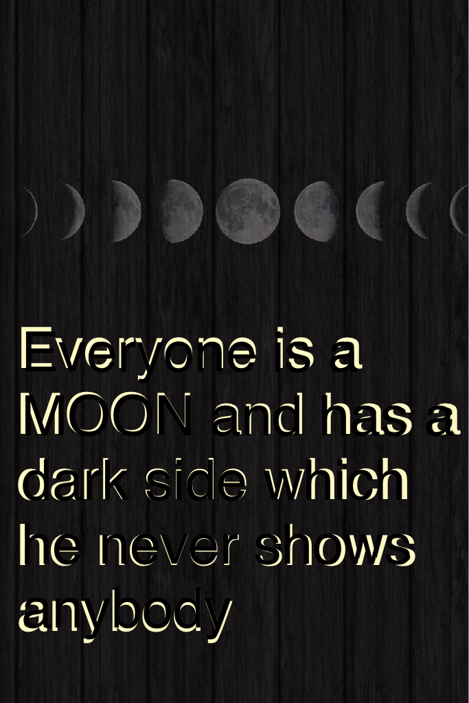 Everyone is a MOON and has a dark side which he never shows anybody 