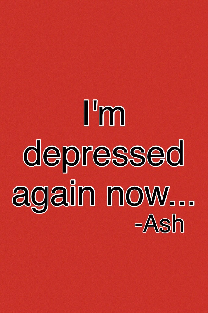 I'm depressed again now...