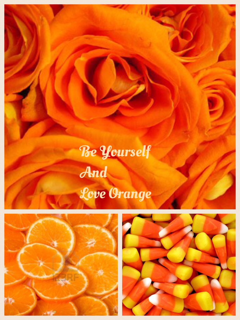Be Yourself 
And
Love Orange 