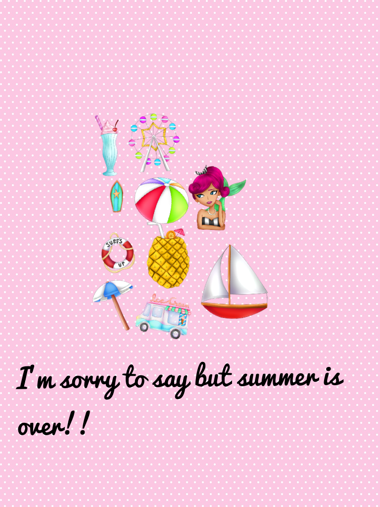 I'm sorry to say but summer is over!!