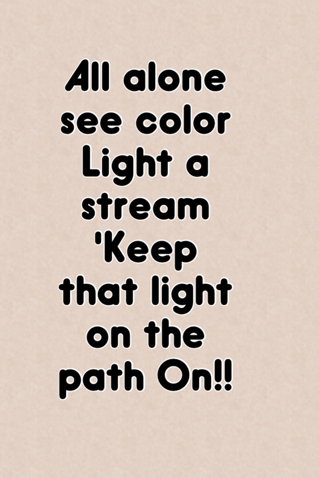 All alone see color
Light a stream 
'Keep that light on the path On!! 

