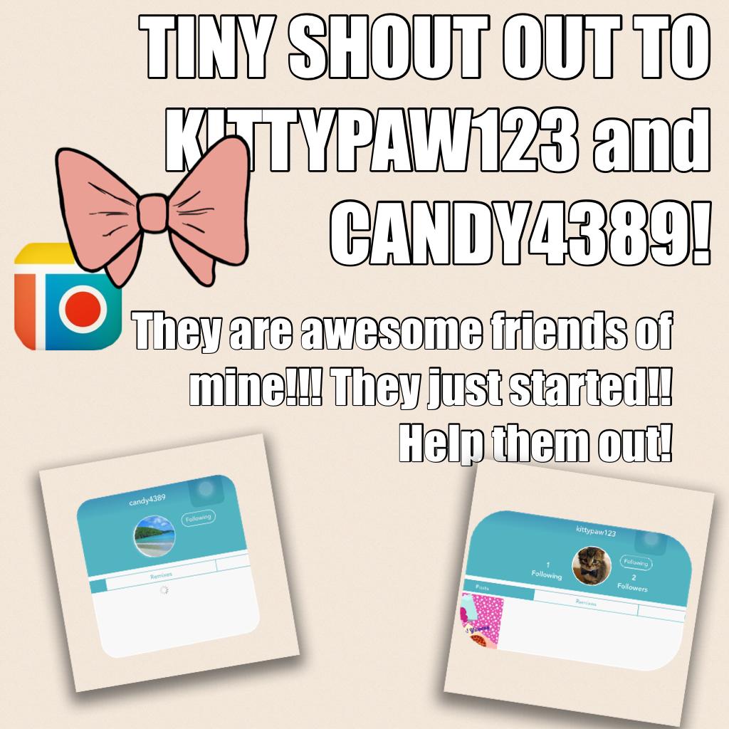 TINY SHOUT OUT TO KITTYPAW123 and CANDY4389!