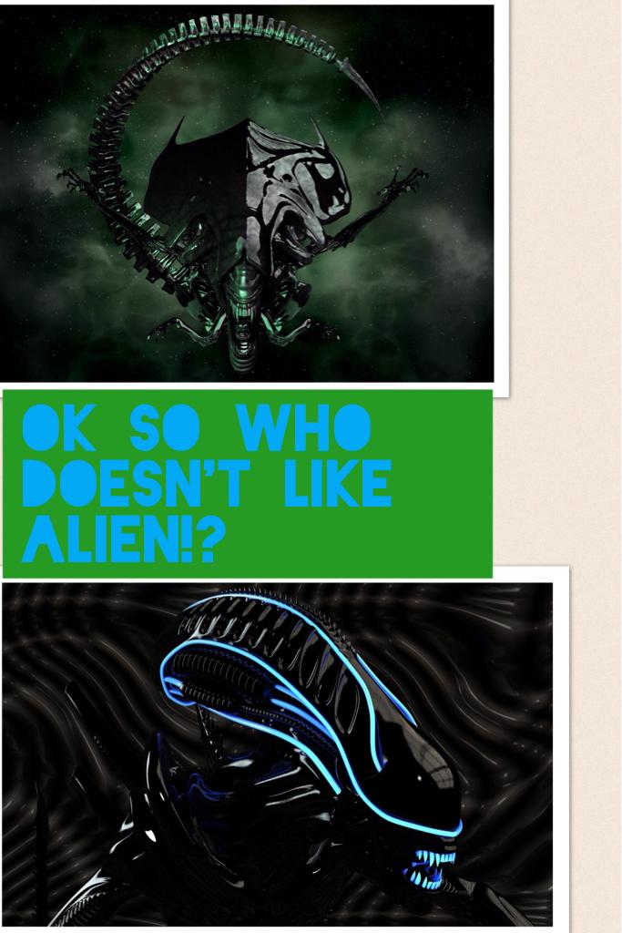 Ok so who doesn't like alien!?