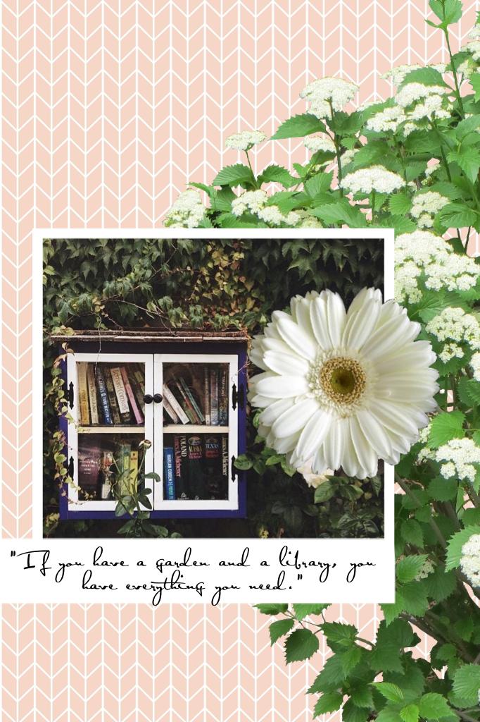 "If you have a garden and a library, you have everything you need."
