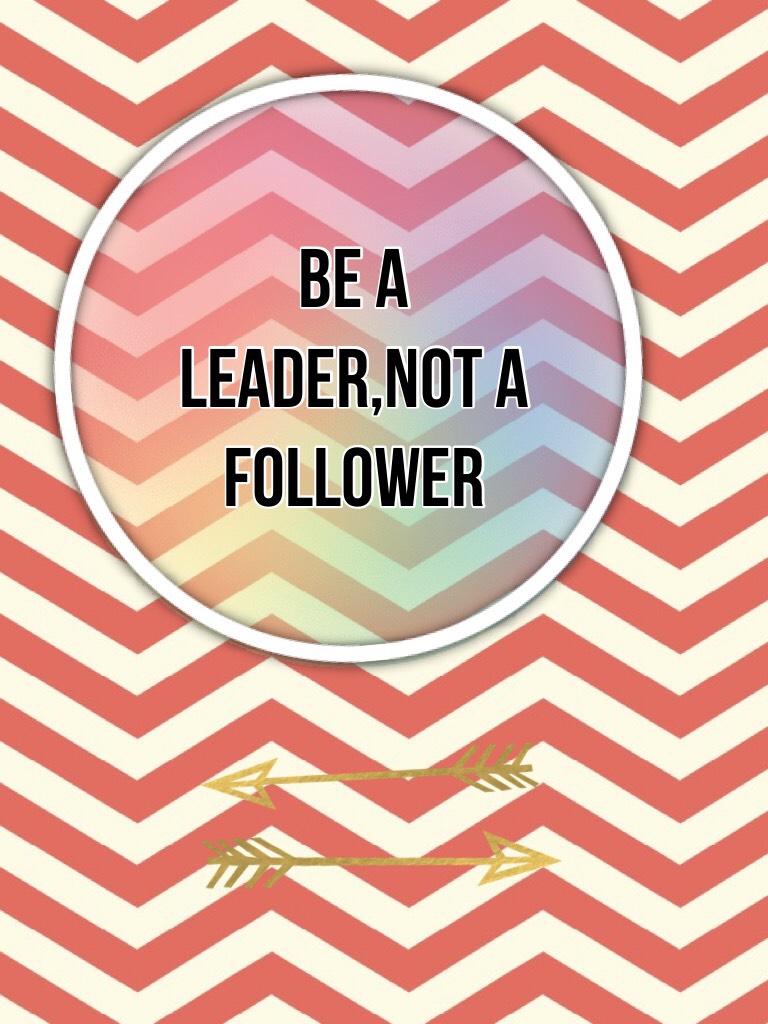 Be a leader,not a follower