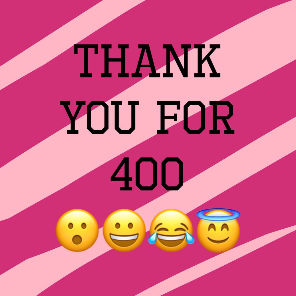 Thank you for 400 
😮😀😂😇