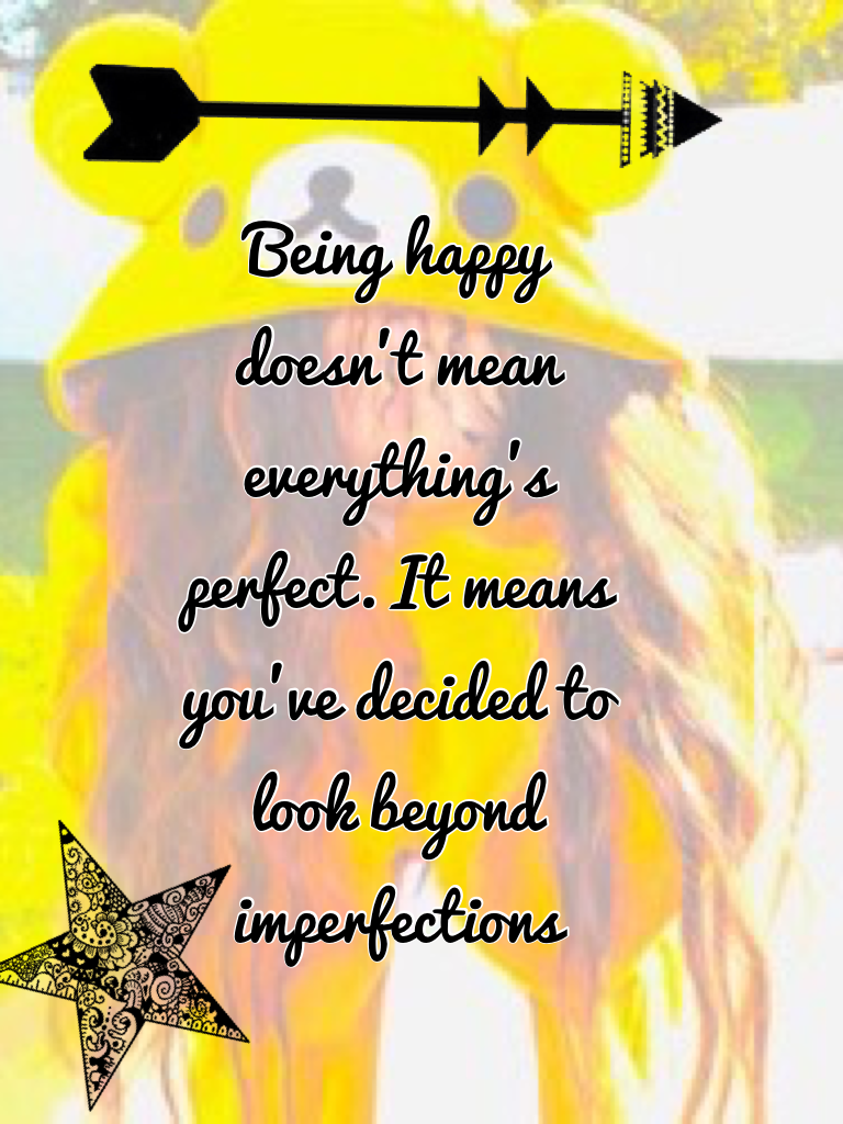 Click here
Being happy doesn't mean everything's perfect. It means you've decided to look beyond imperfections 