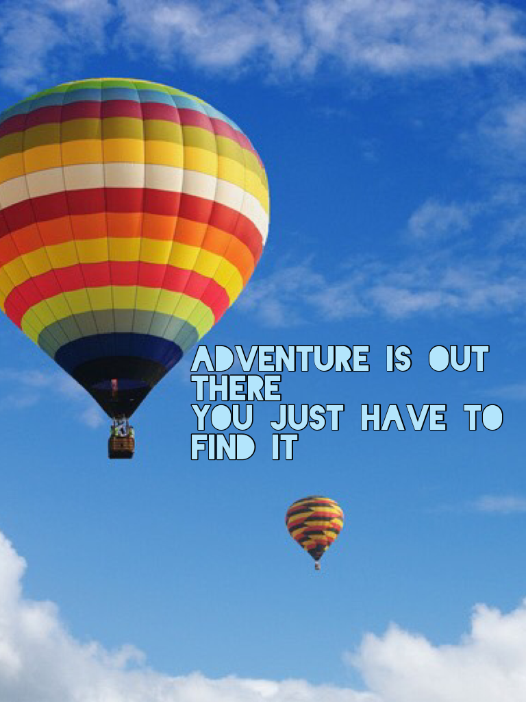 Adventure is out there 
You just have to find it
