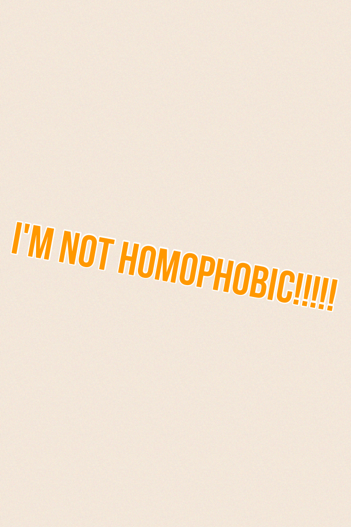 I'm not homophobic!!!!!