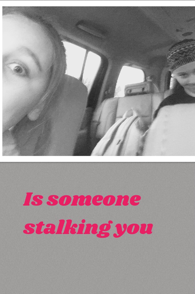 Is someone stalking you 