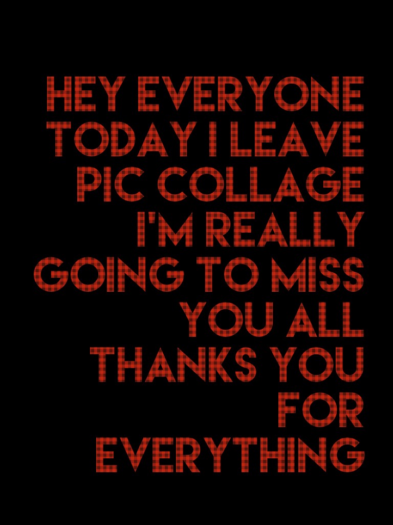 Hey everyone today I leave pic collage I'm really going to miss you all thanks you for everything 