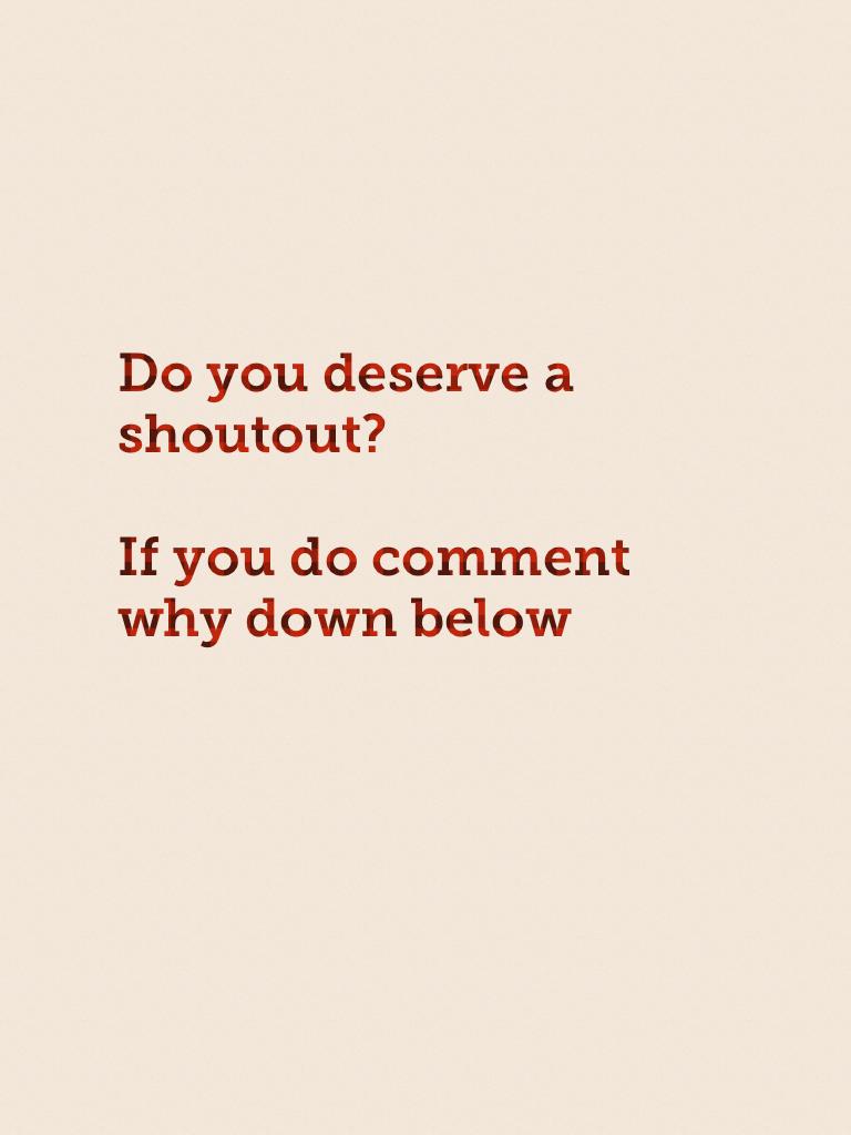 Do you deserve a shoutout?

If you do comment why down below