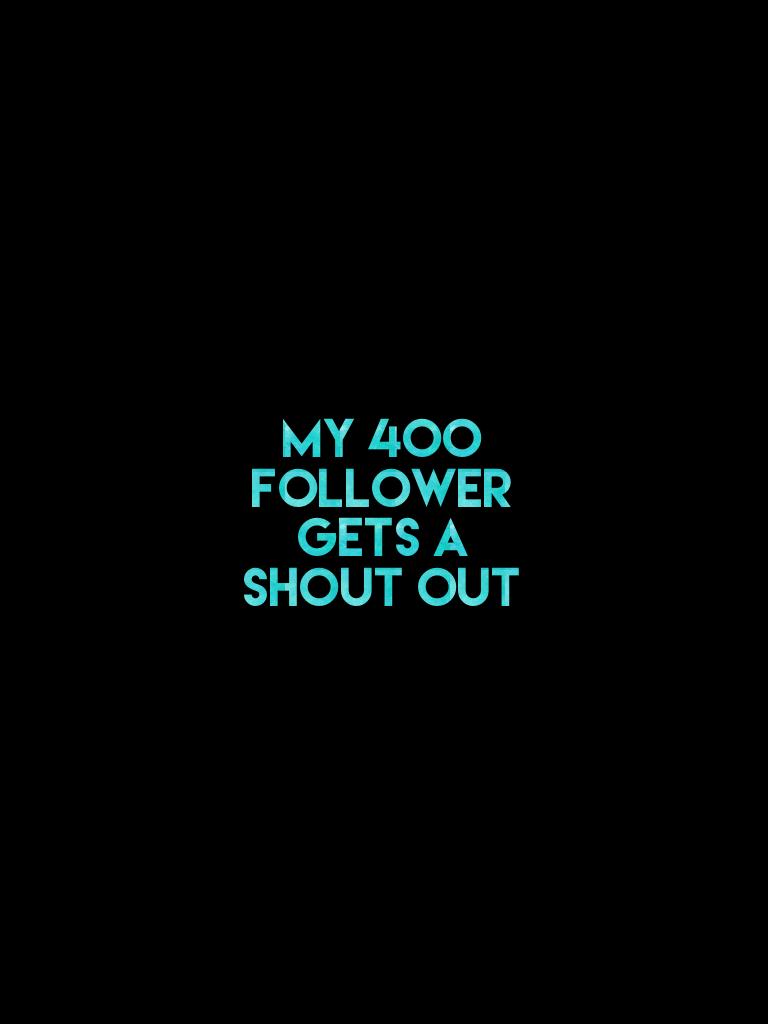 My 400 follower gets a shout out