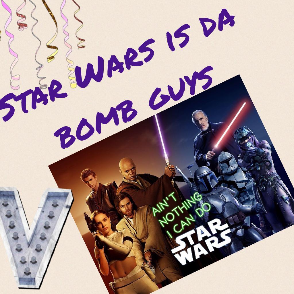 Star Wars is da bomb guys 
