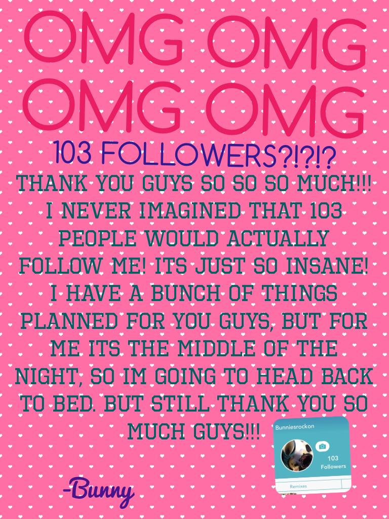 OMG OMG OMG OMG THANK YOU GUYS SO MUCH!!! It means so much to me that 103 people actually like what I post! Im horrible at collages but still 103 people follow me!! ATHANK YOU SO MUCH!!!!