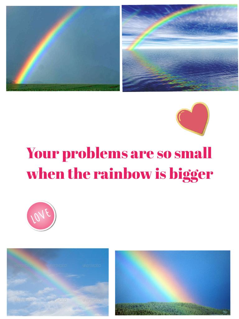 Your problems are so small when the rainbow is bigger 