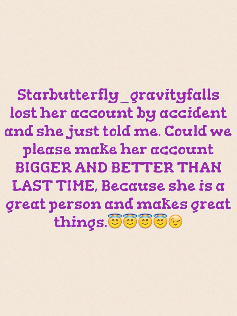 Starbutterfly_gravityfalls lost her account by accident and she just told me. Could we please make her account BIGGER AND BETTER THAN LAST TIME, Because she is a great person and makes great things.😇😇😇😇😉