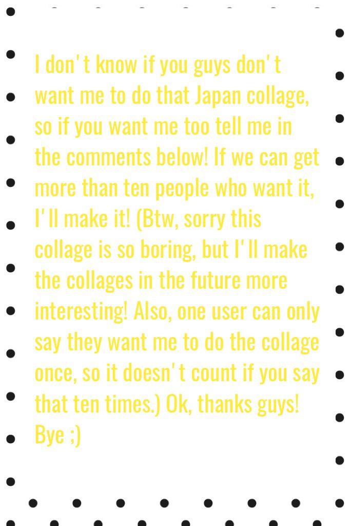 Don't forget to comment below if you want me to do that Japan collage! Also, if I do it, lots of repeating photos and you have to figure out the photos yourself cause there won't be any space for captions! 