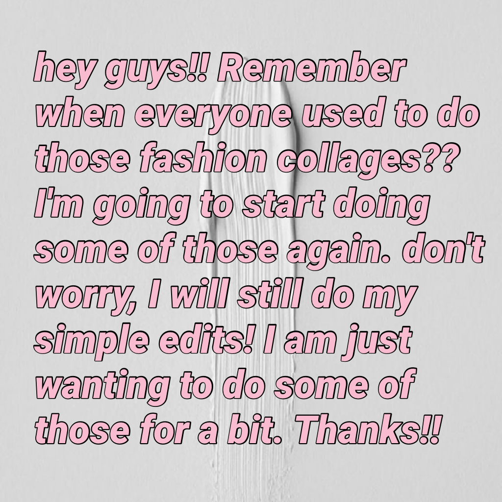 hey guys!! Remember when everyone used to do those fashion collages?? I'm going to start doing some of those again. don't worry, I will still do my simple edits! I am just wanting to do some of those for a bit. Thanks!!