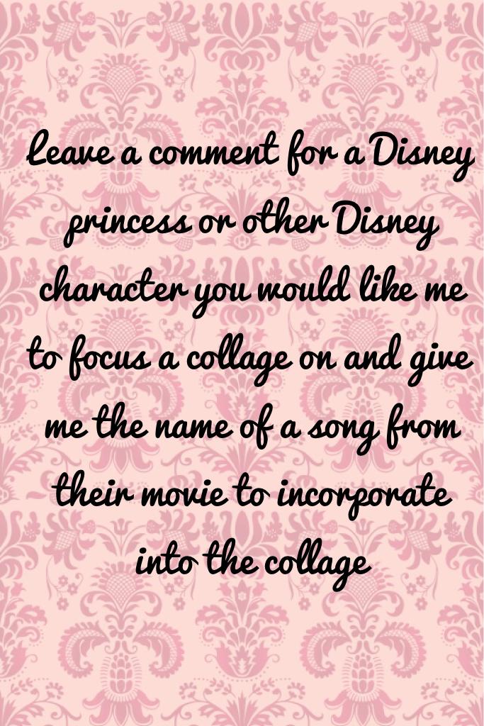 Leave a comment for a Disney princess you would like me to focus a collage on and give me the name of a song from their movie to incorporate into the collage