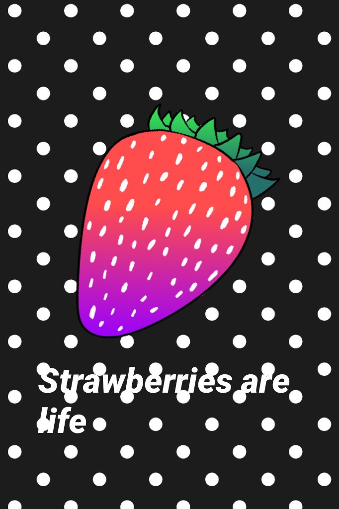 Strawberries are life