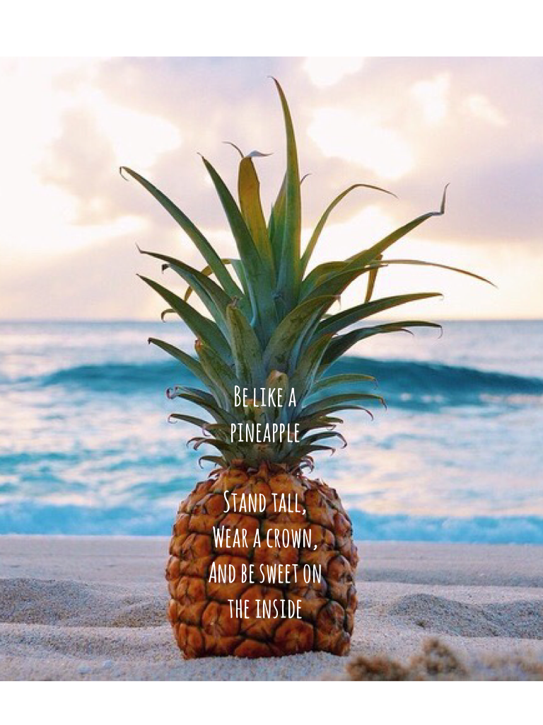 Be like a pineapple

Stand tall,
Wear a crown,
And be sweet on the inside
🍍🍍🍍
