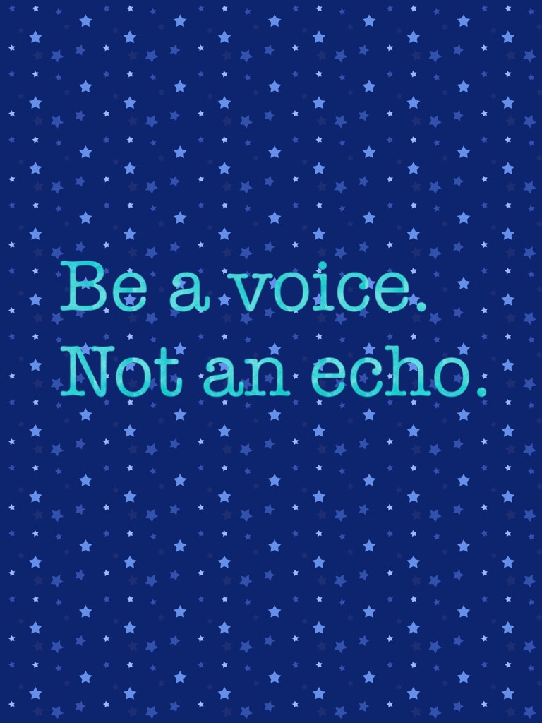 Be a voice.  Not an echo.